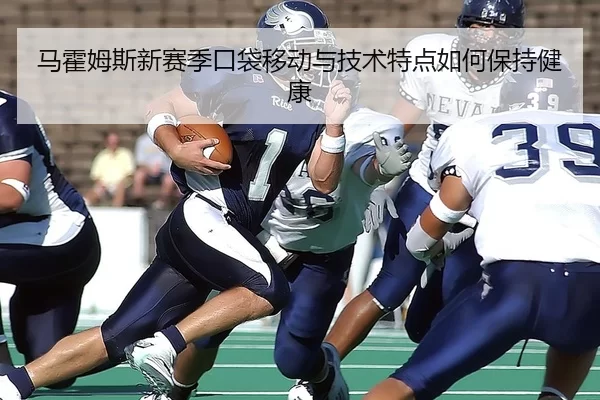 马霍姆斯新赛季口袋移动与技术特点如何保持健康