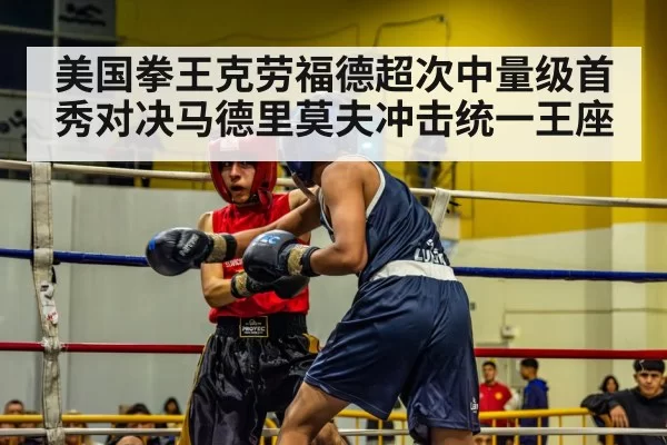 美国拳王克劳福德超次中量级首秀对决马德里莫夫冲击统一王座