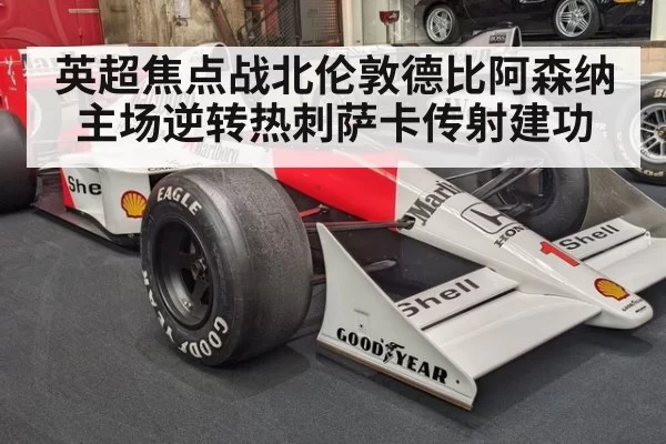 英超焦点战北伦敦德比阿森纳主场逆转热刺萨卡传射建功