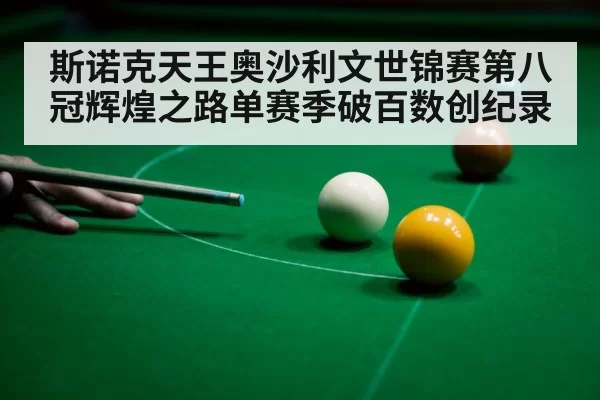 斯诺克天王奥沙利文世锦赛第八冠辉煌之路单赛季破百数创纪录