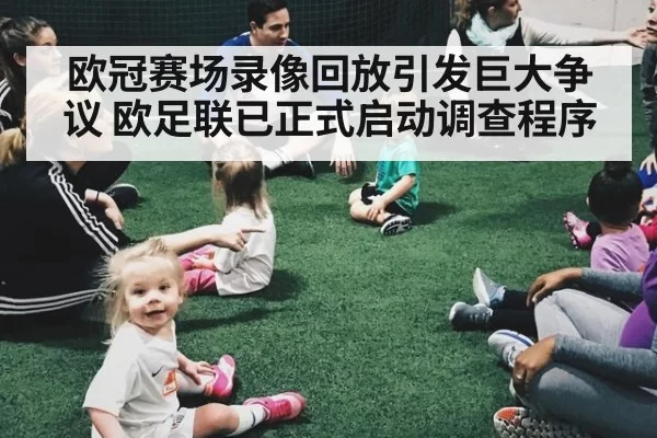 欧冠赛场录像回放引发巨大争议 欧足联已正式启动调查程序